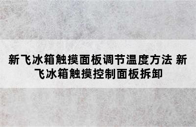 新飞冰箱触摸面板调节温度方法 新飞冰箱触摸控制面板拆卸